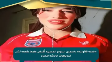 «ضجة قانونية» ياسمين البلوجر المصرية تُقبض عليها بتهمة نشر فيديوهات خادشة للحياء
